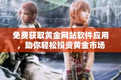 免费获取黄金网站软件应用，助你轻松投资黄金市场
