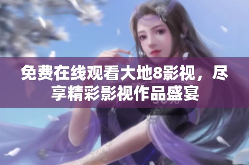 免费在线观看大地8影视，尽享精彩影视作品盛宴