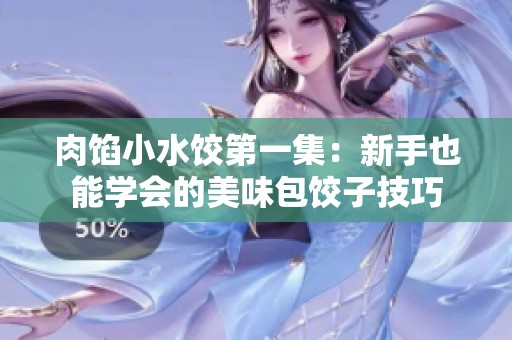 肉馅小水饺第一集：新手也能学会的美味包饺子技巧