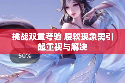 挑战双重考验 腰软现象需引起重视与解决