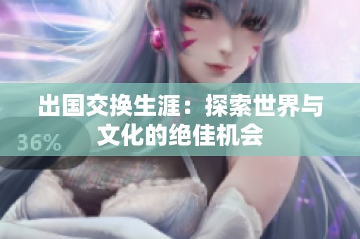 出国交换生涯：探索世界与文化的绝佳机会
