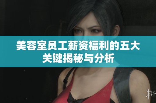 美容室员工薪资福利的五大关键揭秘与分析