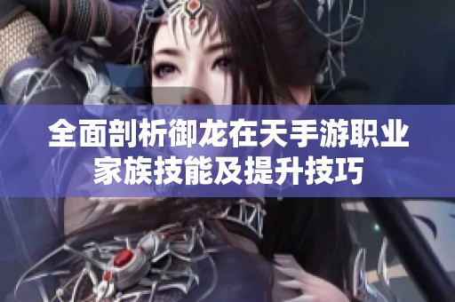 全面剖析御龙在天手游职业家族技能及提升技巧