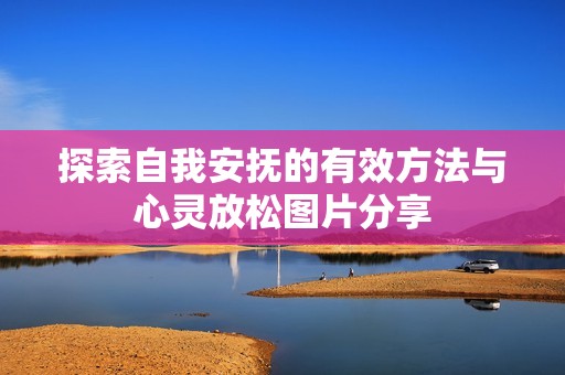 探索自我安抚的有效方法与心灵放松图片分享