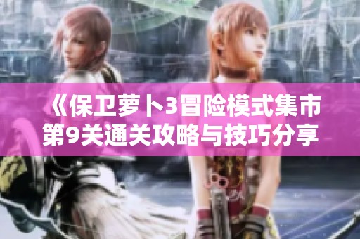 《保卫萝卜3冒险模式集市第9关通关攻略与技巧分享》