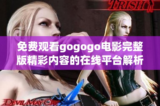 免费观看gogogo电影完整版精彩内容的在线平台解析