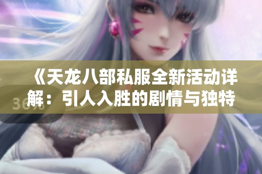 《天龙八部私服全新活动详解：引人入胜的剧情与独特版本特色》