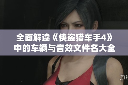 全面解读《侠盗猎车手4》中的车辆与音效文件名大全