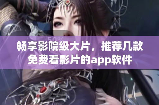 畅享影院级大片，推荐几款免费看影片的app软件