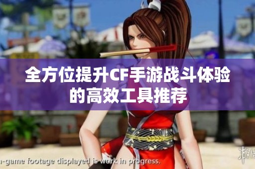 全方位提升CF手游战斗体验的高效工具推荐