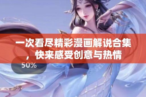 一次看尽精彩漫画解说合集，快来感受创意与热情