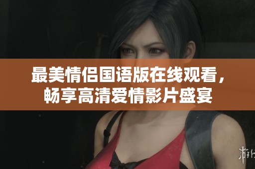 最美情侣国语版在线观看，畅享高清爱情影片盛宴