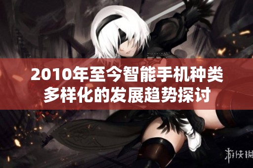 2010年至今智能手机种类多样化的发展趋势探讨