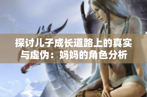 探讨儿子成长道路上的真实与虚伪：妈妈的角色分析