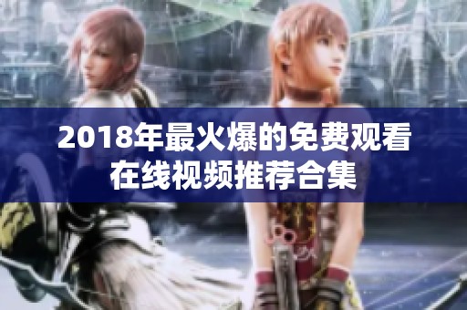 2018年最火爆的免费观看在线视频推荐合集