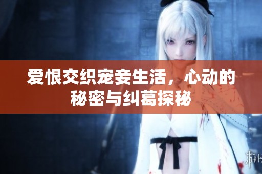 爱恨交织宠妾生活，心动的秘密与纠葛探秘