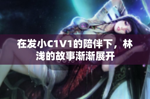 在发小C1V1的陪伴下，林浅的故事渐渐展开