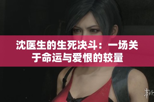 沈医生的生死决斗：一场关于命运与爱恨的较量