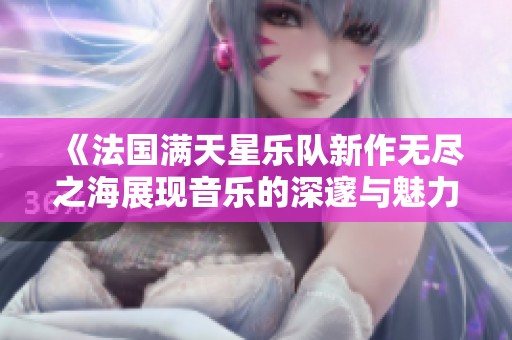 《法国满天星乐队新作无尽之海展现音乐的深邃与魅力》