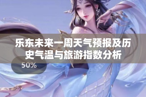 乐东未来一周天气预报及历史气温与旅游指数分析