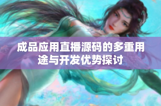 成品应用直播源码的多重用途与开发优势探讨