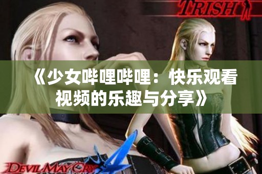 《少女哔哩哔哩：快乐观看视频的乐趣与分享》