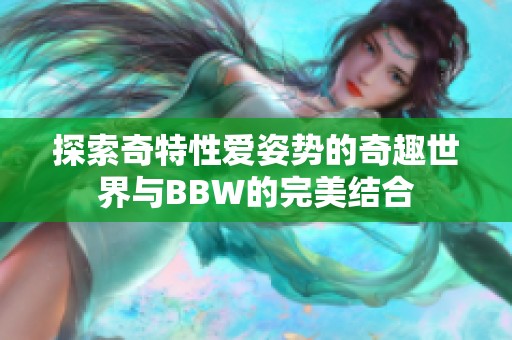 探索奇特性爱姿势的奇趣世界与BBW的完美结合