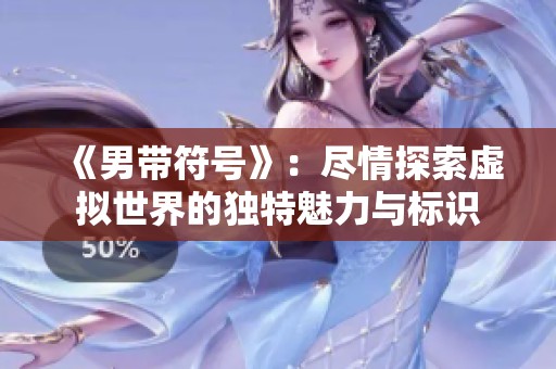 《男带符号》：尽情探索虚拟世界的独特魅力与标识