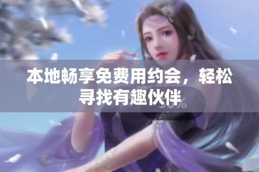 本地畅享免费用约会，轻松寻找有趣伙伴