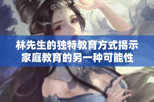 林先生的独特教育方式揭示家庭教育的另一种可能性