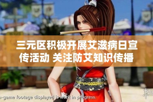 三元区积极开展艾滋病日宣传活动 关注防艾知识传播与健康素养提升