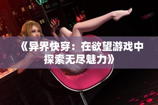 《异界快穿：在欲望游戏中探索无尽魅力》