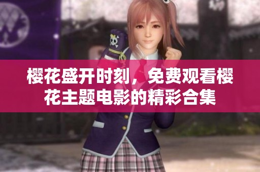 樱花盛开时刻，免费观看樱花主题电影的精彩合集