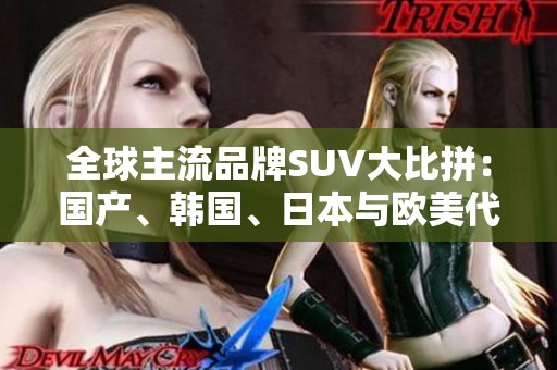 全球主流品牌SUV大比拼：国产、韩国、日本与欧美代表车型解析
