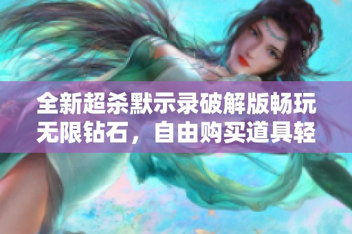 全新超杀默示录破解版畅玩无限钻石，自由购买道具轻松获取一切