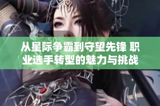 从星际争霸到守望先锋 职业选手转型的魅力与挑战
