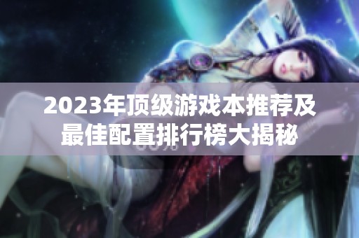 2023年顶级游戏本推荐及最佳配置排行榜大揭秘