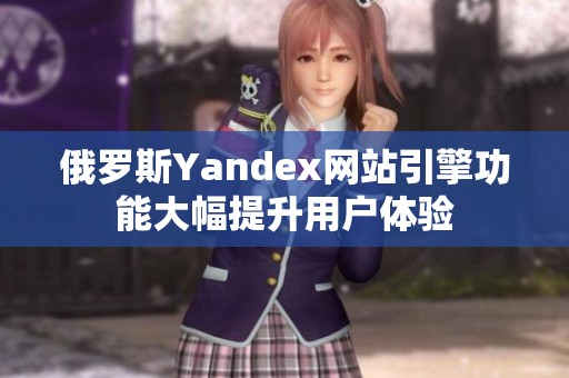 俄罗斯Yandex网站引擎功能大幅提升用户体验