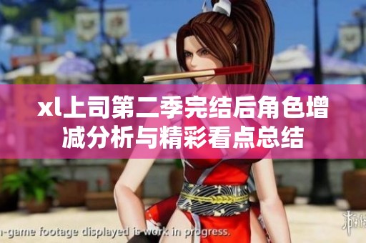 xl上司第二季完结后角色增减分析与精彩看点总结