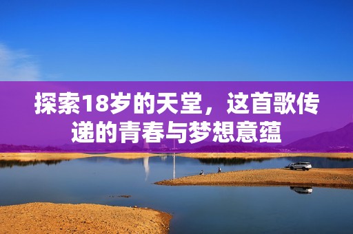 探索18岁的天堂，这首歌传递的青春与梦想意蕴
