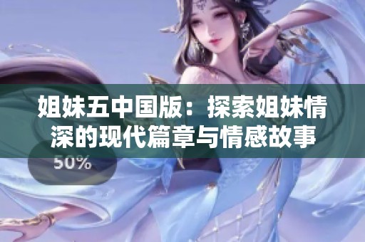 姐妹五中国版：探索姐妹情深的现代篇章与情感故事