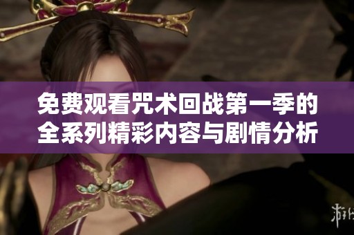免费观看咒术回战第一季的全系列精彩内容与剧情分析