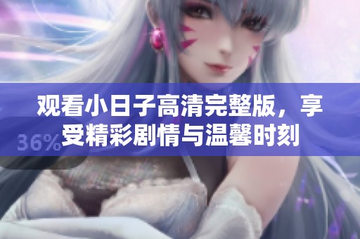 观看小日子高清完整版，享受精彩剧情与温馨时刻