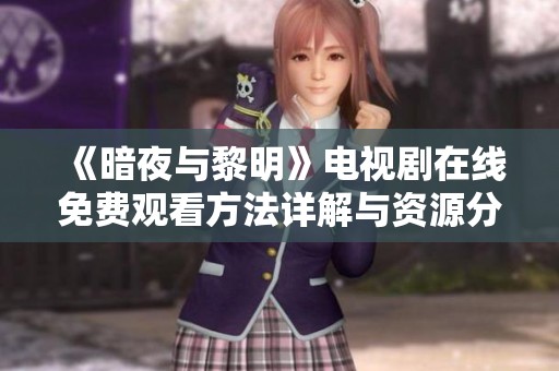 《暗夜与黎明》电视剧在线免费观看方法详解与资源分享