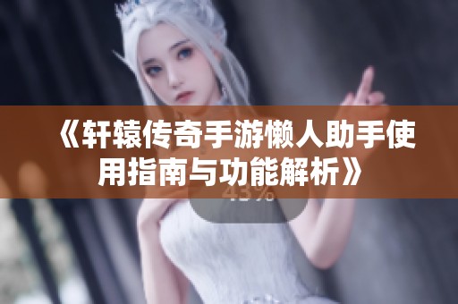 《轩辕传奇手游懒人助手使用指南与功能解析》