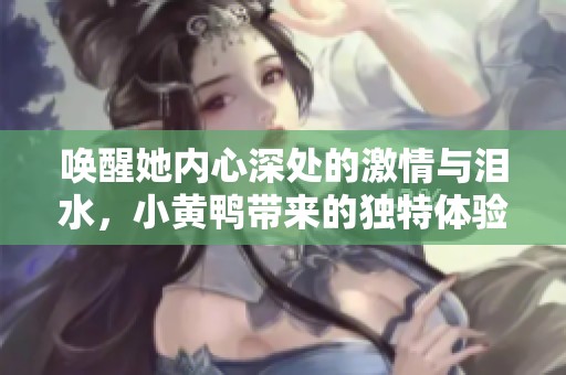唤醒她内心深处的激情与泪水，小黄鸭带来的独特体验