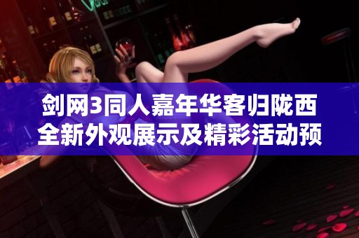 剑网3同人嘉年华客归陇西全新外观展示及精彩活动预告