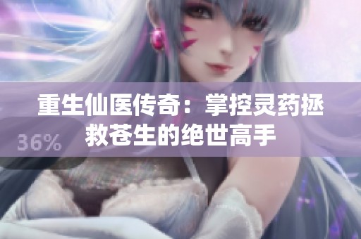 重生仙医传奇：掌控灵药拯救苍生的绝世高手