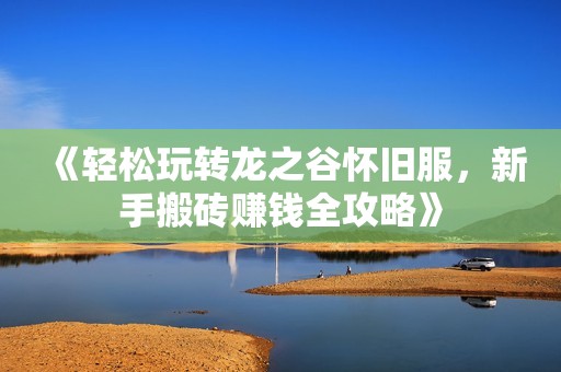 《轻松玩转龙之谷怀旧服，新手搬砖赚钱全攻略》