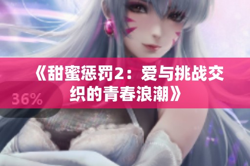 《甜蜜惩罚2：爱与挑战交织的青春浪潮》